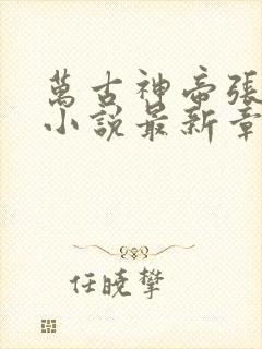 万古神帝张若尘小说最新章节列表