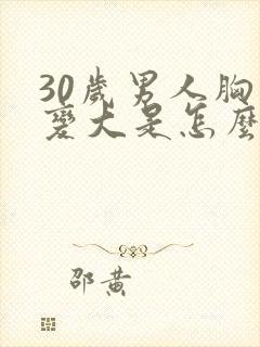 30岁男人胸部变大是怎么回事