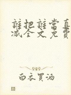 谁把谁当真无删减全文免费阅读笔趣阁