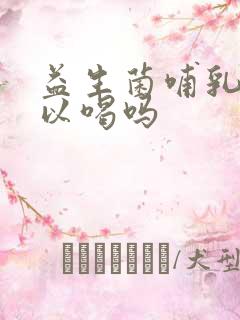 益生菌哺乳期可以喝吗