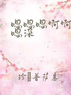 嗯嗯嗯啊啊嗯啊嗯深