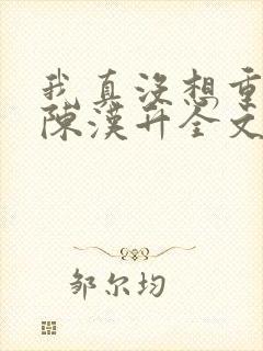 我真没想重生啊陈汉升全文下载