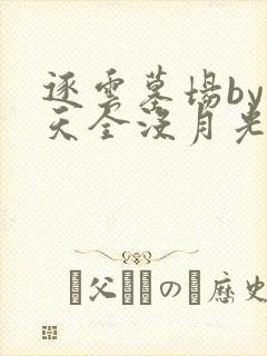 逐云墓场by今天全没月光txt下载奇书网