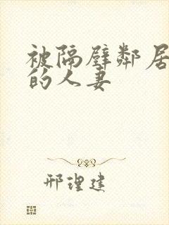 被隔壁邻居征服的人妻