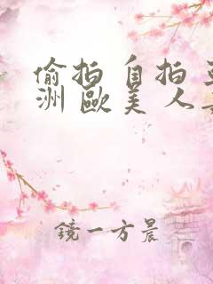 偷拍 自拍 亚洲 欧美 人妻