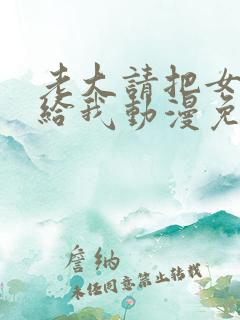 老大请把女儿嫁给我动漫免费