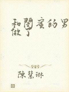 和闺蜜的男朋友做了