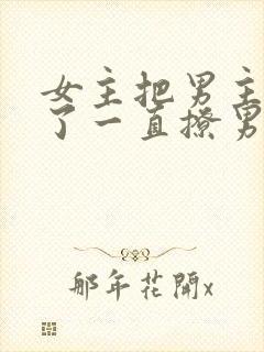 女主把男主囚禁了一直撩男主小说