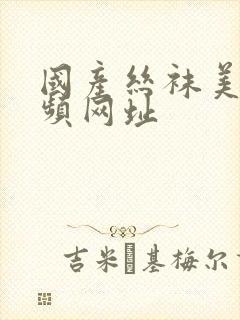 国产丝袜美女视频网址