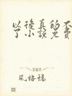 以后真的不追你了小说免费阅读