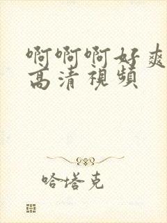 啊啊啊好爽轻点高清视频