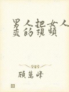 男人把女人捅到爽的视频