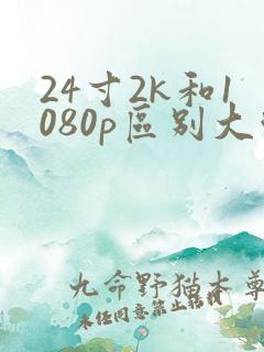 24寸2k和1080p区别大吗