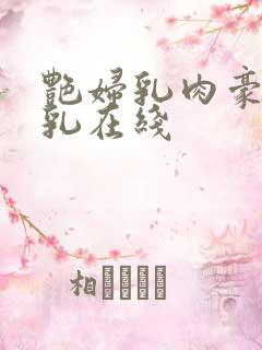 艳妇乳肉豪妇荡乳在线