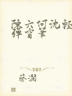 陈六何沈轻舞无弹窗笔