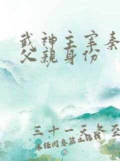 武神主宰秦尘的父亲身份