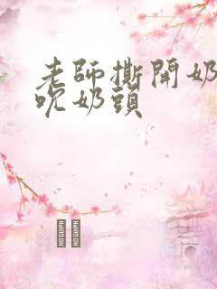 老师撕开奶罩揉吮奶头