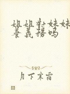 姐姐对妹妹有扶养义务吗