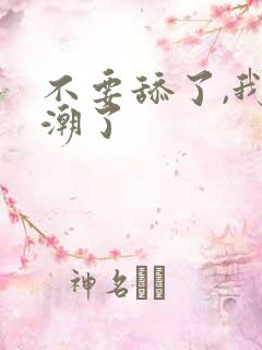 不要舔了,我高潮了