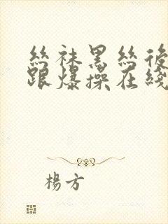 丝袜黑丝后入高跟爆操在线thepop