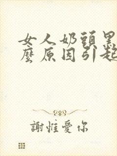 女人奶头黑是什么原因引起的呢