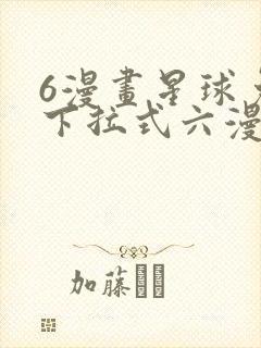 6漫画星球免费下拉式六漫画