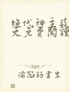 绝代神主苏莫全文免费阅读无广告