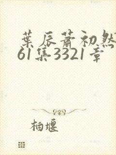 叶辰萧初然3361集3321章