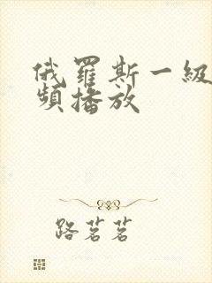 俄罗斯一级片视频播放