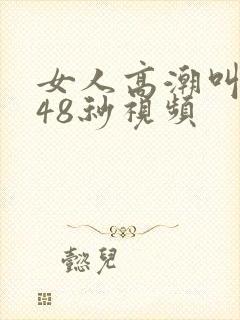 女人高潮叫床声48秒视频