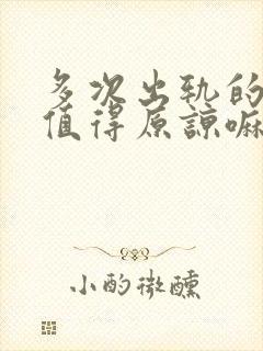 多次出轨的男人值得原谅嘛