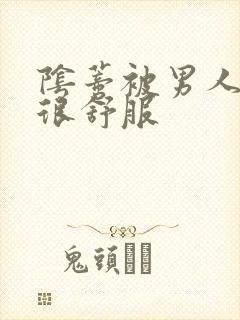 阴蒂被男人舔的很舒服