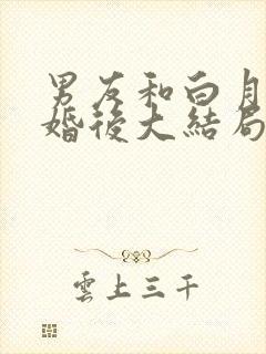 男友和白月光求婚后大结局