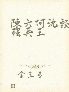 陈六何沈轻舞最强兵王