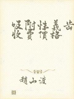 吸附性义齿全口收费价格