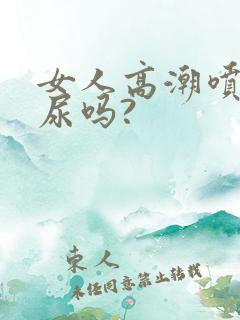 女人高潮喷水是尿吗?