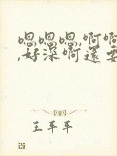 嗯嗯嗯,啊啊啊,好深啊还要