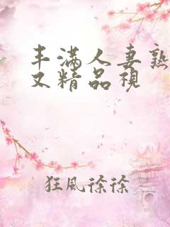 丰满人妻熟妇乱又精品视