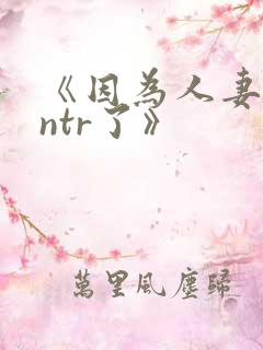 《因为人妻就被ntr了》