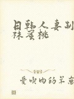 日韩人妻制服丝袜蜜桃