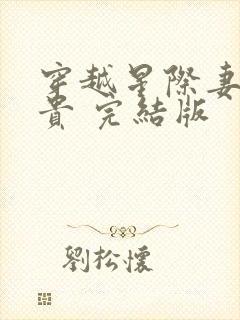 穿越星际妻荣夫贵 完结版