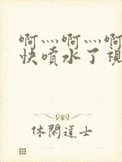 啊灬啊灬啊灬好快喷水了视频