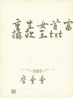 重生女首富娇养摄政王txt