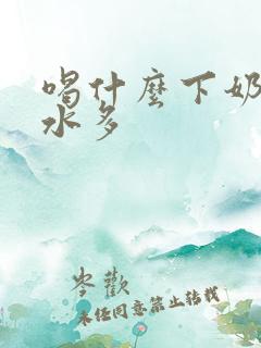 喝什么下奶快奶水多