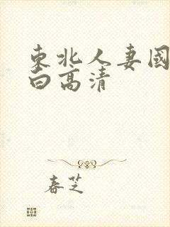 东北人妻国语对白高清