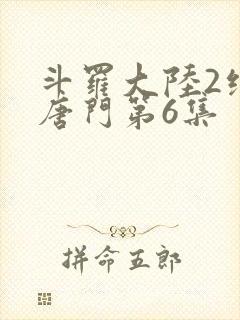 斗罗大陆2绝世唐门第6集