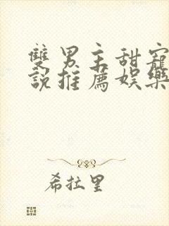 双男主甜宠文小说推荐娱乐圈