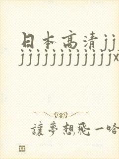 日本高清jjjjjjjjjjjjjjjxxx