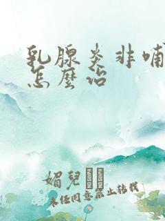 乳腺炎非哺乳期怎么治