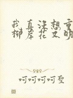 我真没想重生啊柳岸花又明完结